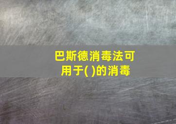 巴斯德消毒法可用于( )的消毒